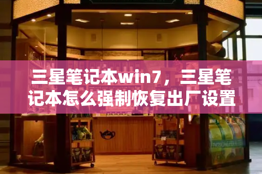 三星笔记本win7，三星笔记本怎么强制恢复出厂设置-第1张图片-星选测评