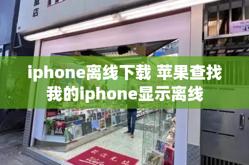 iphone离线下载 苹果查找我的iphone显示离线-第1张图片-星选测评