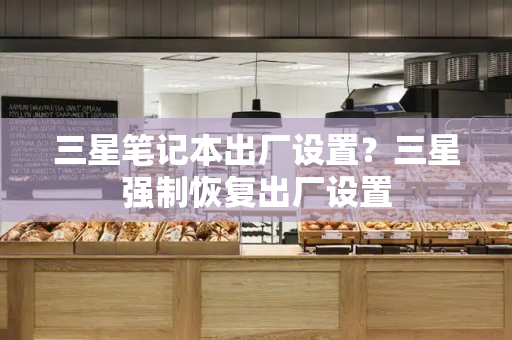 三星笔记本出厂设置？三星强制恢复出厂设置