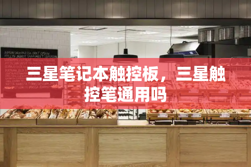 三星笔记本触控板，三星触控笔通用吗