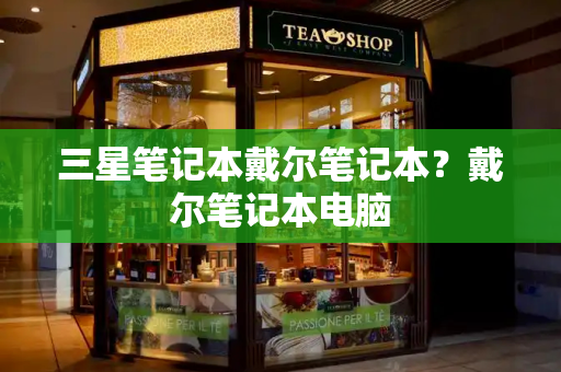 三星笔记本戴尔笔记本？戴尔笔记本电脑