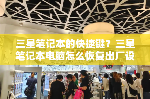三星笔记本的快捷键？三星笔记本电脑怎么恢复出厂设置-第1张图片-星选测评