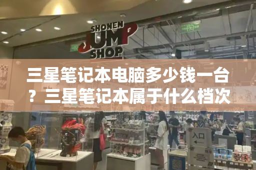 三星笔记本电脑多少钱一台？三星笔记本属于什么档次