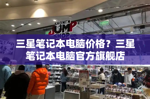 三星笔记本电脑价格？三星笔记本电脑官方旗舰店