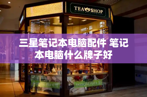 三星笔记本电脑配件 笔记本电脑什么牌子好