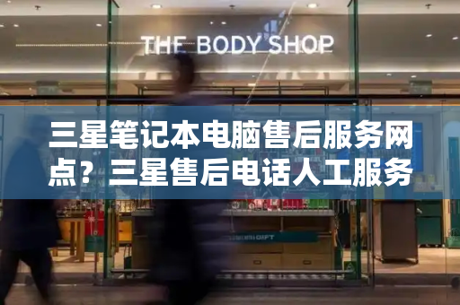 三星笔记本电脑售后服务网点？三星售后电话人工服务