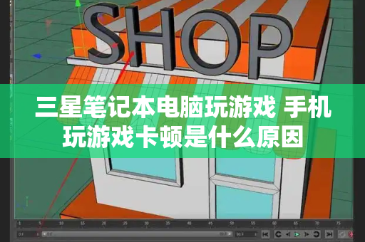 三星笔记本电脑玩游戏 手机玩游戏卡顿是什么原因