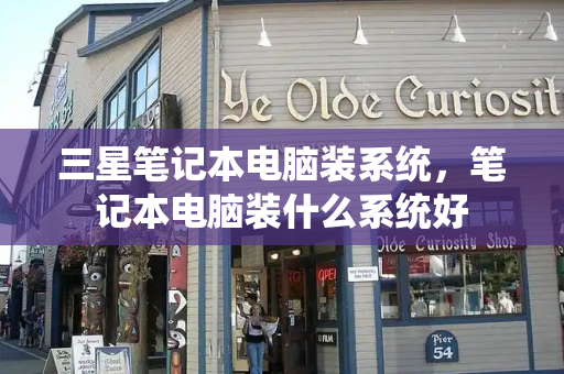 三星笔记本电脑装系统，笔记本电脑装什么系统好-第1张图片-星选测评
