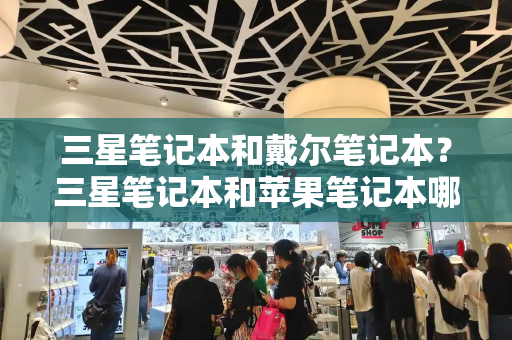 三星笔记本和戴尔笔记本？三星笔记本和苹果笔记本哪个好