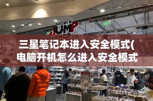 三星笔记本进入安全模式(电脑开机怎么进入安全模式)