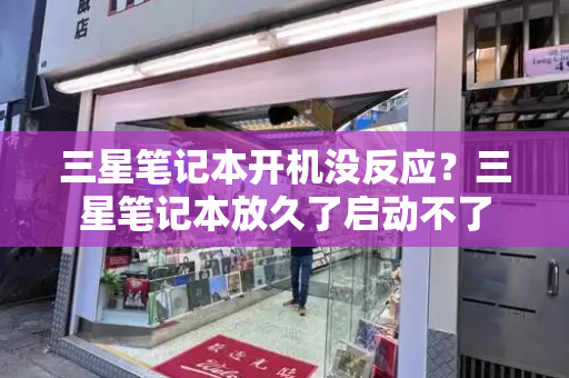 三星笔记本开机没反应？三星笔记本放久了启动不了