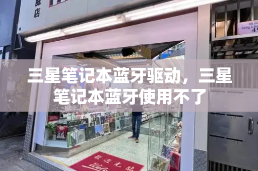三星笔记本蓝牙驱动，三星笔记本蓝牙使用不了