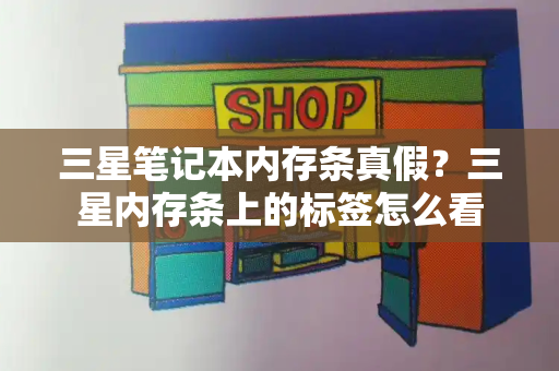 三星笔记本内存条真假？三星内存条上的标签怎么看