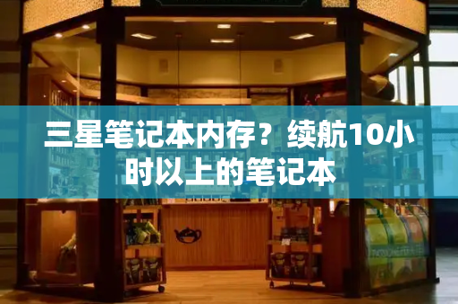 三星笔记本内存？续航10小时以上的笔记本-第1张图片-星选测评
