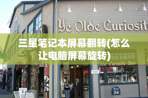 三星笔记本屏幕翻转(怎么让电脑屏幕旋转)
