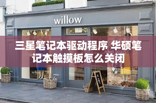 三星笔记本驱动程序 华硕笔记本触摸板怎么关闭