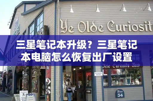 三星笔记本升级？三星笔记本电脑怎么恢复出厂设置