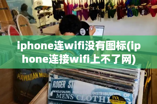 iphone连wifi没有图标(iphone连接wifi上不了网)