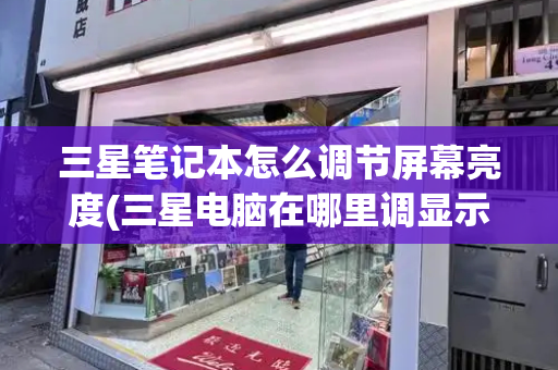 三星笔记本怎么调节屏幕亮度(三星电脑在哪里调显示屏亮度)-第1张图片-星选测评