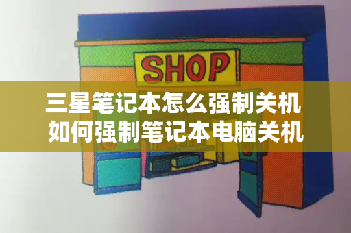三星笔记本怎么强制关机 如何强制笔记本电脑关机-第1张图片-星选测评