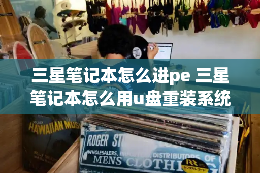 三星笔记本怎么进pe 三星笔记本怎么用u盘重装系统-第1张图片-星选测评