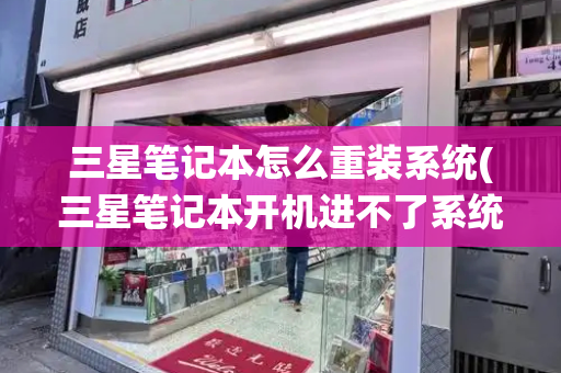 三星笔记本怎么重装系统(三星笔记本开机进不了系统)