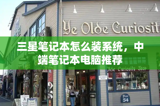 三星笔记本怎么装系统，中端笔记本电脑推荐-第1张图片-星选测评