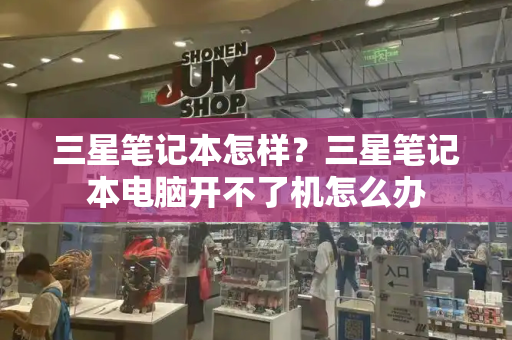 三星笔记本怎样？三星笔记本电脑开不了机怎么办-第1张图片-星选测评