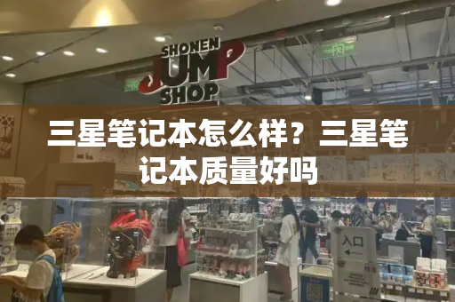 三星笔记本怎么样？三星笔记本质量好吗-第1张图片-星选测评