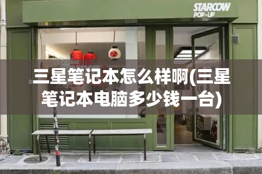 三星笔记本怎么样啊(三星笔记本电脑多少钱一台)-第1张图片-星选测评
