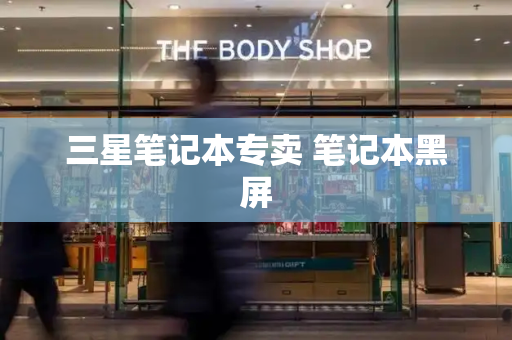 三星笔记本专卖 笔记本黑屏-第1张图片-星选测评