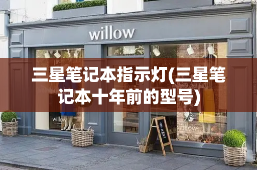 三星笔记本指示灯(三星笔记本十年前的型号)