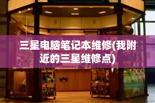 三星电脑笔记本维修(我附近的三星维修点)-第1张图片-星选测评