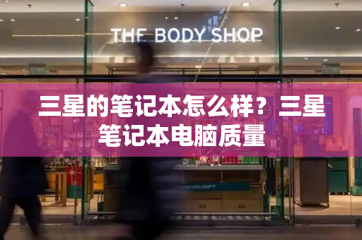 三星的笔记本怎么样？三星笔记本电脑质量-第1张图片-星选测评
