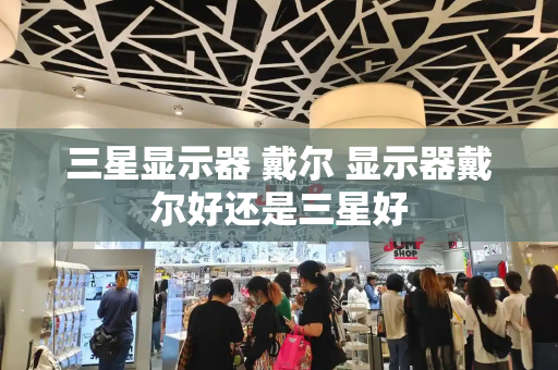 三星显示器 戴尔 显示器戴尔好还是三星好