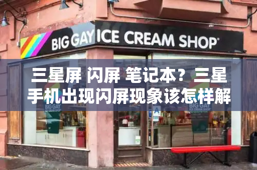 三星屏 闪屏 笔记本？三星手机出现闪屏现象该怎样解决