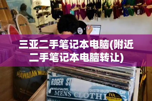 三亚二手笔记本电脑(附近二手笔记本电脑转让)-第1张图片-星选测评