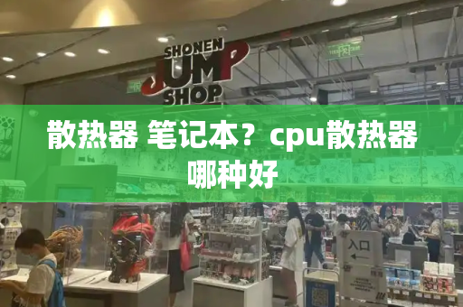 散热器 笔记本？cpu散热器哪种好-第1张图片-星选测评
