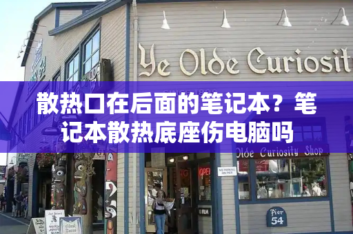 散热口在后面的笔记本？笔记本散热底座伤电脑吗