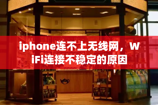 iphone连不上无线网，WiFi连接不稳定的原因