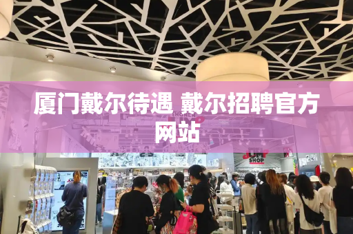 厦门戴尔待遇 戴尔招聘官方网站