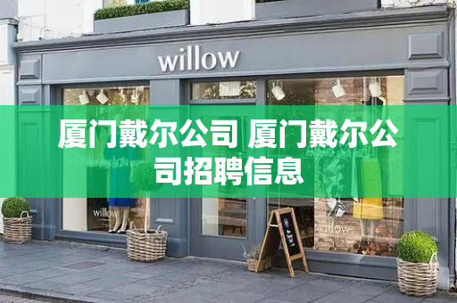 厦门戴尔公司 厦门戴尔公司招聘信息