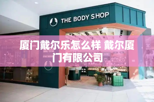 厦门戴尔乐怎么样 戴尔厦门有限公司-第1张图片-星选测评