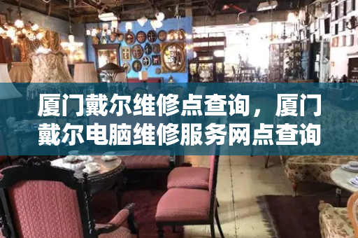 厦门戴尔维修点查询，厦门戴尔电脑维修服务网点查询
