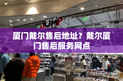 厦门戴尔售后地址？戴尔厦门售后服务网点