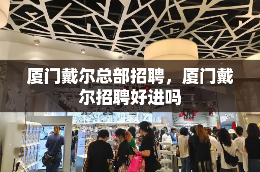 厦门戴尔总部招聘，厦门戴尔招聘好进吗