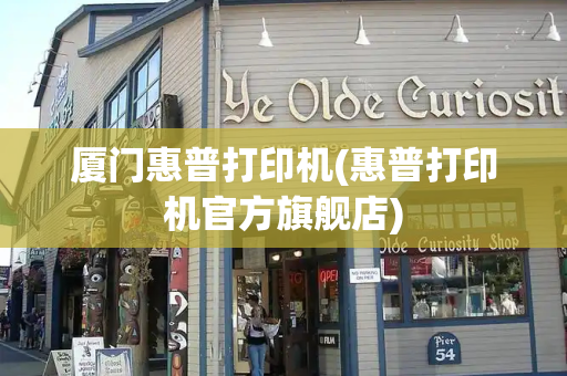 厦门惠普打印机(惠普打印机官方旗舰店)