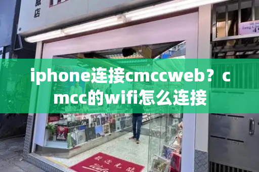 iphone连接cmccweb？cmcc的wifi怎么连接-第1张图片-星选测评