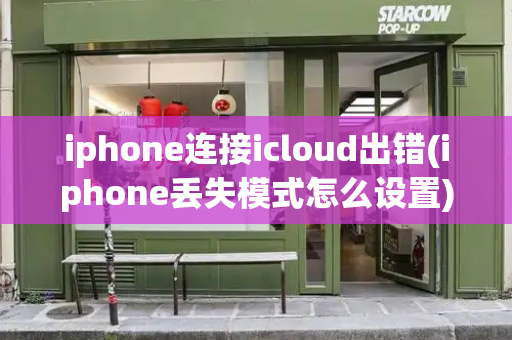 iphone连接icloud出错(iphone丢失模式怎么设置)-第1张图片-星选测评