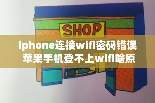 iphone连接wifi密码错误 苹果手机登不上wifi啥原因